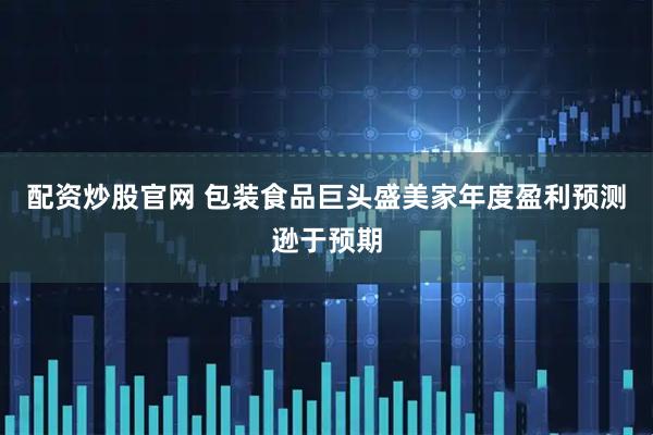 配资炒股官网 包装食品巨头盛美家年度盈利预测逊于预期