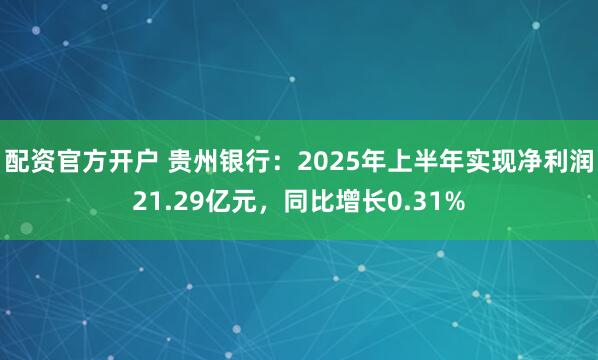 配资官方开户 贵州银行：2025年上半年实现净利润21.29亿元，同比增长0.31%