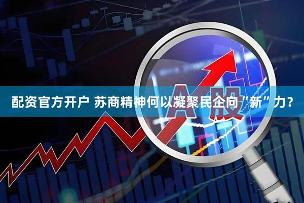 配资官方开户 苏商精神何以凝聚民企向“新”力？