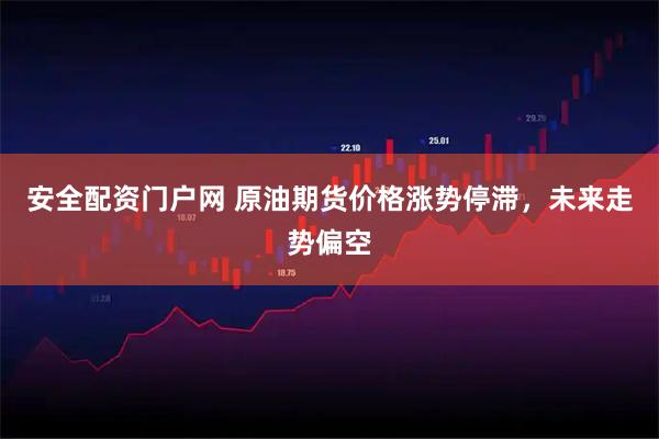 安全配资门户网 原油期货价格涨势停滞，未来走势偏空
