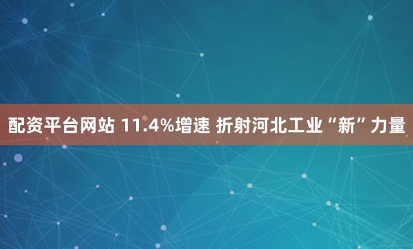 配资平台网站 11.4%增速 折射河北工业“新”力量
