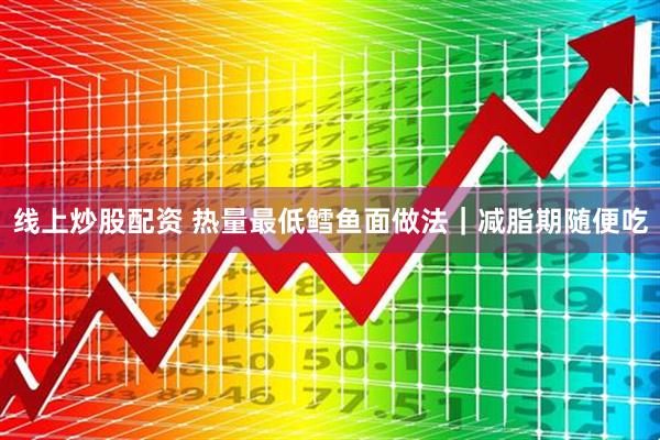 线上炒股配资 热量最低鳕鱼面做法｜减脂期随便吃