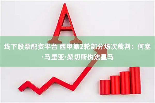 线下股票配资平台 西甲第2轮部分场次裁判：何塞·马里亚·桑切斯执法皇马